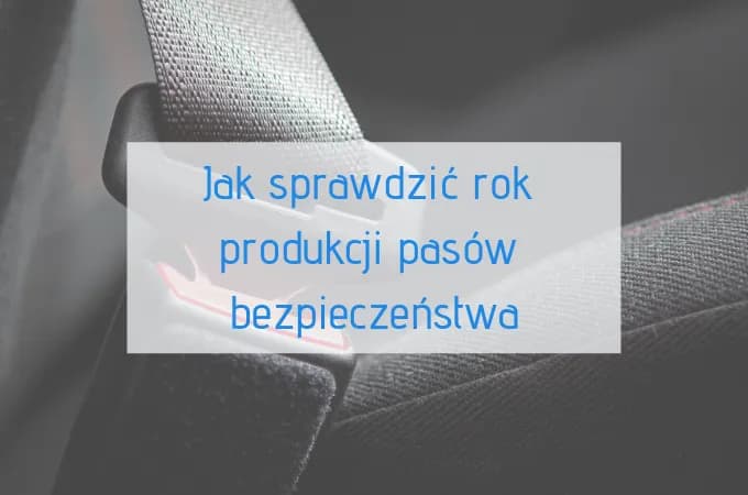 Jak sprawdzić rok produkcji pasów bezpieczeństwa i uniknąć zagrożeń